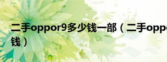 二手oppor9多少钱一部（二手oppor9多少钱）