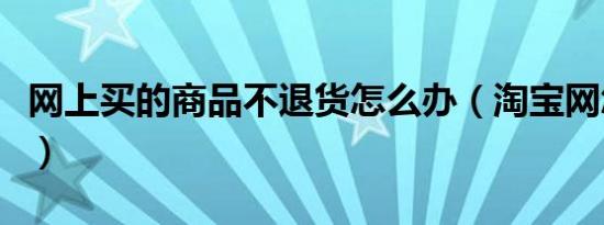 网上买的商品不退货怎么办（淘宝网怎么退货）