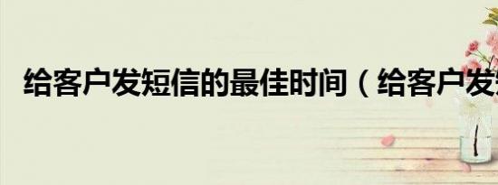 给客户发短信的最佳时间（给客户发短信）