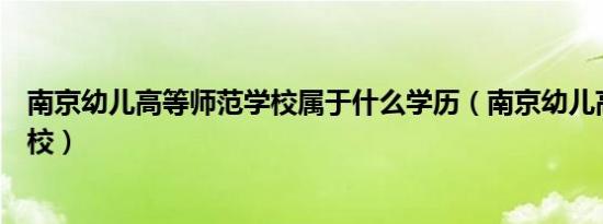 南京幼儿高等师范学校属于什么学历（南京幼儿高等师范学校）