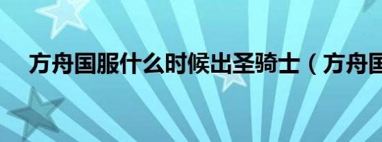 方舟国服什么时候出圣骑士（方舟国服）