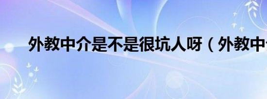 外教中介是不是很坑人呀（外教中介）