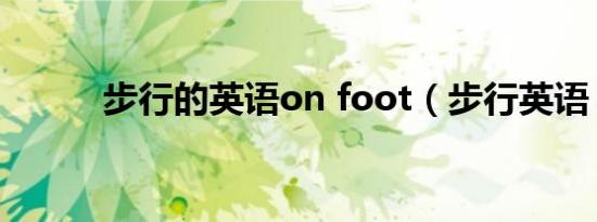 步行的英语on foot（步行英语）