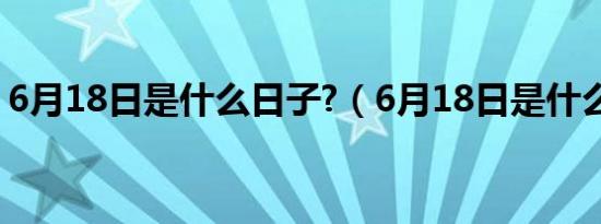 6月18日是什么日子?（6月18日是什么星座）