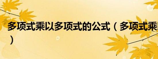 多项式乘以多项式的公式（多项式乘以多项式）