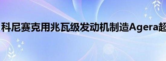 科尼赛克用兆瓦级发动机制造Agera超级跑车