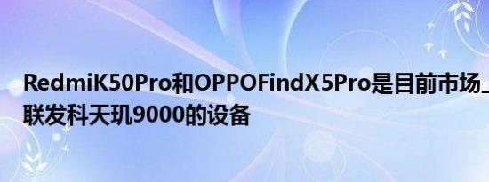 RedmiK50Pro和OPPOFindX5Pro是目前市场上唯一搭载联发科天玑9000的设备