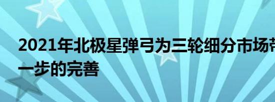 2021年北极星弹弓为三轮细分市场带来了进一步的完善