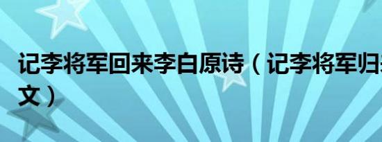 记李将军回来李白原诗（记李将军归来李白原文）