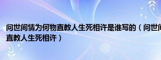 问世间情为何物直教人生死相许是谁写的（问世间情为何物 直教人生死相许）