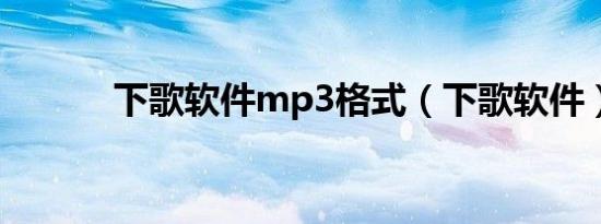 下歌软件mp3格式（下歌软件）