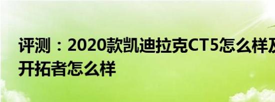 评测：2020款凯迪拉克CT5怎么样及雪佛兰开拓者怎么样