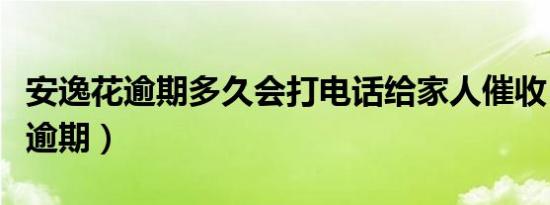 安逸花逾期多久会打电话给家人催收（安逸花逾期）