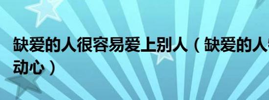 缺爱的人很容易爱上别人（缺爱的人特别容易动心）