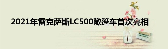 2021年雷克萨斯LC500敞篷车首次亮相(图1)