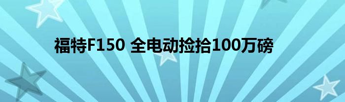 福特F150 全电动捡拾100万磅(图1)