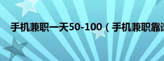 手机兼职一天50-100（手机兼职靠谱吗）