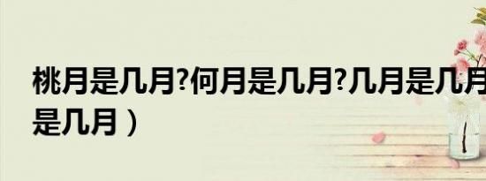 桃月是几月?何月是几月?几月是几月?（桃月是几月）