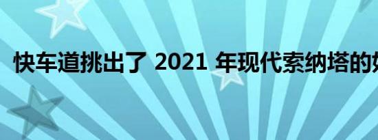 快车道挑出了 2021 年现代索纳塔的好与坏