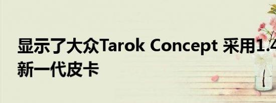 显示了大众Tarok Concept 采用1.4L TSI的新一代皮卡