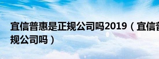 宜信普惠是正规公司吗2019（宜信普惠是正规公司吗）