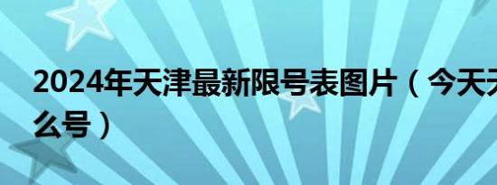 2024年天津最新限号表图片（今天天津限什么号）