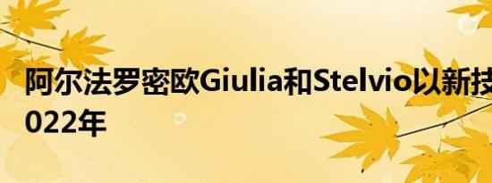 阿尔法罗密欧Giulia和Stelvio以新技术进入2022年