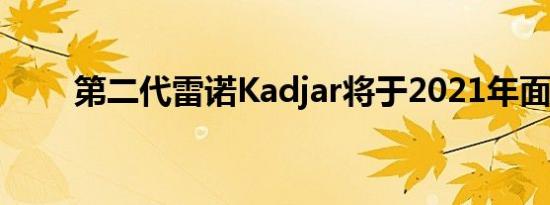 第二代雷诺Kadjar将于2021年面世