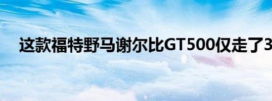 这款福特野马谢尔比GT500仅走了3英里