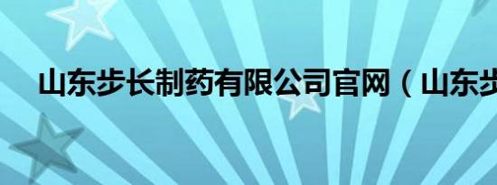 山东步长制药有限公司官网（山东步长）