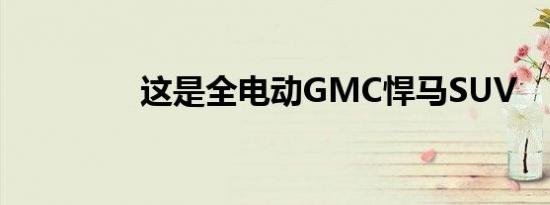 这是全电动GMC悍马SUV