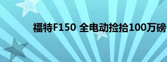 福特F150 全电动捡拾100万磅