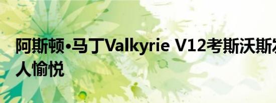 阿斯顿·马丁Valkyrie V12考斯沃斯发动机令人愉悦