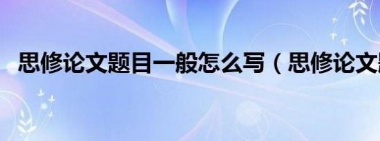 思修论文题目一般怎么写（思修论文题目）