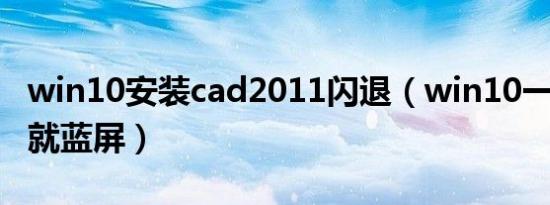 win10安装cad2011闪退（win10一安装cad就蓝屏）