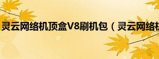 灵云网络机顶盒V8刷机包（灵云网络机顶盒）