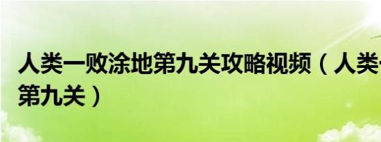 人类一败涂地第九关攻略视频（人类一败涂地第九关）