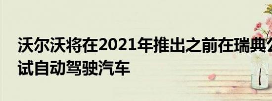 沃尔沃将在2021年推出之前在瑞典公路上测试自动驾驶汽车