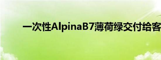 一次性AlpinaB7薄荷绿交付给客户