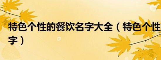 特色个性的餐饮名字大全（特色个性的餐饮名字）