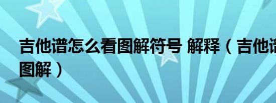 吉他谱怎么看图解符号 解释（吉他谱怎么看图解）