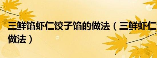 三鲜馅虾仁饺子馅的做法（三鲜虾仁馅饺子的做法）