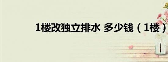 1楼改独立排水 多少钱（1楼）