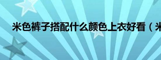 米色裤子搭配什么颜色上衣好看（米色）