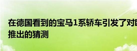 在德国看到的宝马1系轿车引发了对欧洲可能推出的猜测