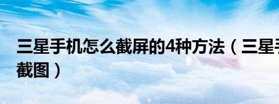 三星手机怎么截屏的4种方法（三星手机怎样截图）