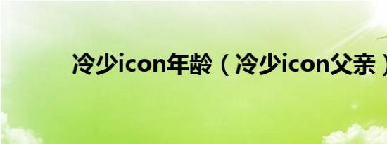 冷少icon年龄（冷少icon父亲）