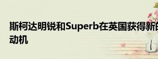 斯柯达明锐和Superb在英国获得新的汽油发动机