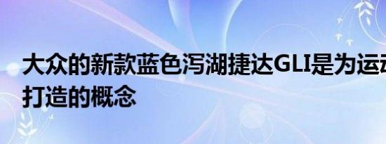 大众的新款蓝色泻湖捷达GLI是为运动爱好者打造的概念