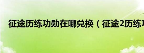 征途历练功勋在哪兑换（征途2历练功勋）